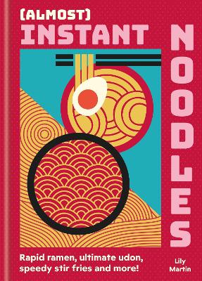(Almost) Instant Noodles: Quick & Easy Recipes to Take Your Noodles to the Next Level by Lily Martin ISBN:9780600639527