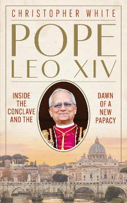 Pope Leo XIV: Inside the Conclave and the Dawn of a New Papacy by Christopher White ISBN:9781399833011