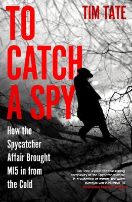 To Catch a Spy: How the Spycatcher Affair Brought MI5 in from the Cold by Tim Tate ISBN:9781837731190