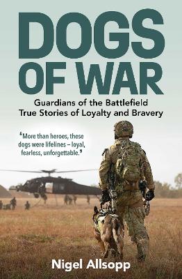 Dogs of War: Guardians of the Battlefield: True Stories of Loyalty and Bravery by Nigel Allsopp ISBN:9781923144736