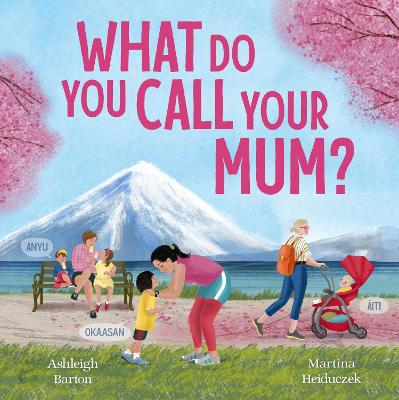 What Do You Call Your Mum? A celebration of mums around the world from bestselling Australian duo