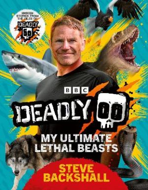 Deadly: My Ultimate Lethal Beasts by Steve Backshall ISBN:9781785949739