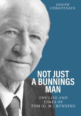 Not Just a Bunnings Man: The life and times of Tom (G.M.) Bunning by Joseph Christensen ISBN:9781760803278