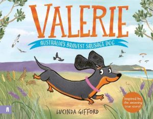 Valerie: Australia's Bravest Sausage Dog: Inspired by the amazing true story of the tiny dog who captured the heart of a nation by Lucinda Gifford ISBN:9781761182594