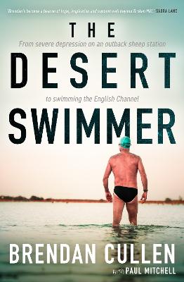 The Desert Swimmer: From severe depression on an outback sheep station to swimming the English Channel by Brendan Cullen ISBN:9781761472381