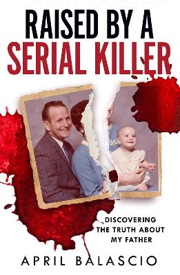 Raised by a Serial Killer: Discovering the Truth About My Father by April Balascio ISBN:9780008466701