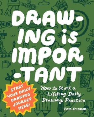 Drawing Is Important: How to Start a Lifelong Daily Drawing Practice - Start Your Daily Drawing Journey Here! by Tom Froese ISBN:9780760399460