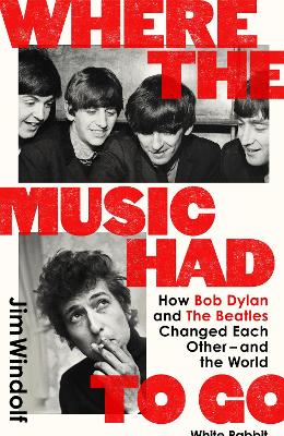 Where the Music Had to Go: How Bob Dylan and The Beatles Changed Each Other - and the World by Jim Windolf ISBN:9781399627856