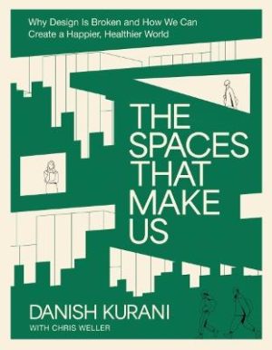 The Spaces That Make Us: Why Design Is Broken and How We Can Create a Happier