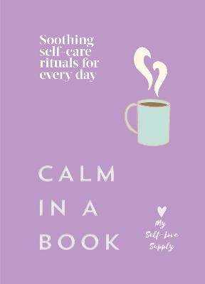 Calm in a Book: Soothing self-care rituals for every day by My Self-Love Supply ISBN:9781529964813