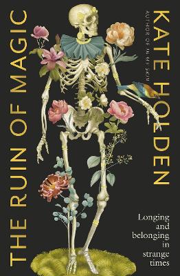 The Ruin of Magic: Longing and Belonging in Strange Times by Kate Holden ISBN:9781760644918