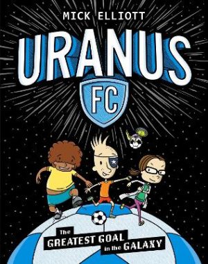 The Greatest Goal in the Galaxy (Uranus FC #1) by Mick Elliott ISBN:9781761527500