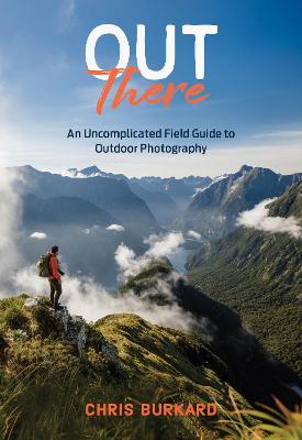 Out There: An Uncomplicated Field Guide to Outdoor Photography by Chris Burkard ISBN:9781797239057