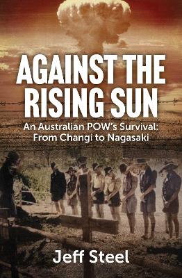 Against the Rising Sun: An Australian POW's Survival: From Changi to Nagasaki by Jeff Steel ISBN:9781923514287