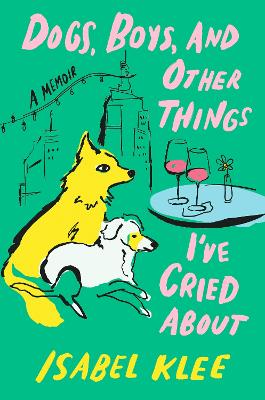 Dogs, Boys and Other Things I’ve Cried About by Isabel Klee