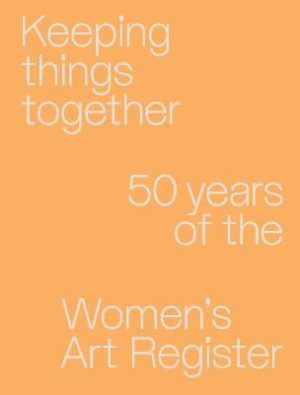 Keeping Things Together: 50 Years of the Women's Art Register by Anna Daly ISBN:9780522882209