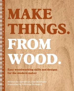 Make Things. from Wood: Easy Woodworking Skills and Designs for the Modern Maker by Annabelle June Buckland ISBN:9781446315736