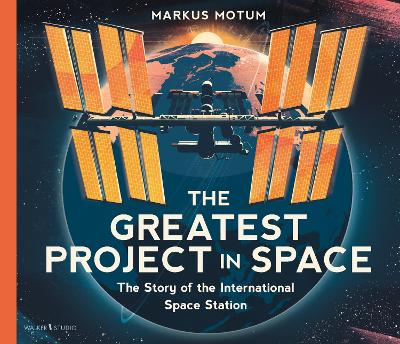 Greatest Project in Space: The Story of the International Space Station by Markus Motum
