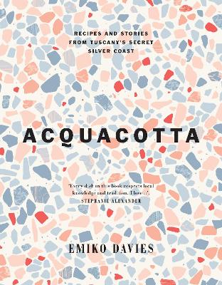Acquacotta: Recipes and Stories from Tuscany's Secret Silver Coast by Emiko Davies ISBN:9781743799253
