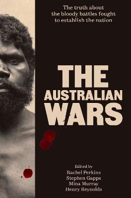 The Australian Wars: The truth about the bloody battles fought to establish the nation by Stephen Gapps ISBN:9781761474392