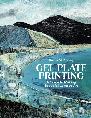 Gel Plate Printing: A Guide to Making Beautiful Layered Art by Susan McCreevy ISBN:9781789943382