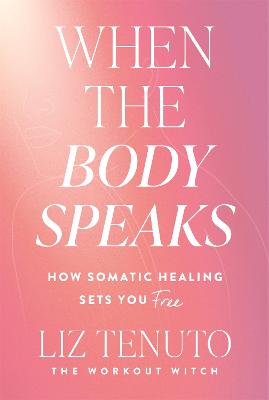 When the Body Speaks: How Somatic Healing Sets You Free by Liz Tenuto ISBN:9781035080700