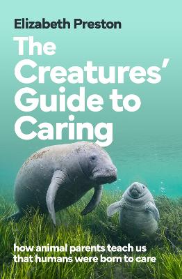The Creatures' Guide to Caring: how animal parents teach us that humans were born to care by Elizabeth Preston ISBN:9781761380792