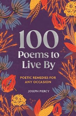 100 Poems to Live By: Poetic Remedies for Any Occasion by Joseph Piercy ISBN:9781789298345