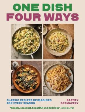 One Dish Four Ways: Classic Recipes Reimagined For Every Season by Barney Desmazery ISBN:9781837836468