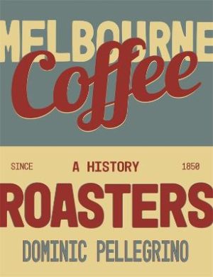 Melbourne Coffee Roasters: A History by Dominic Pellegrino ISBN:9781922779663