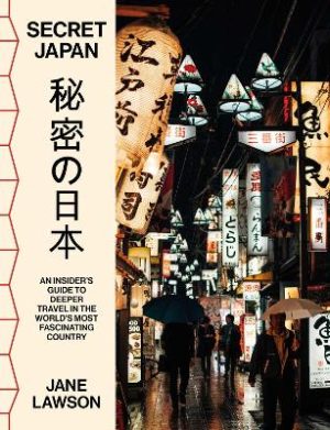 Secret Japan: An insider's guide to deeper travel in the world's most fascinating country by Jane Lawson ISBN:9781923046412