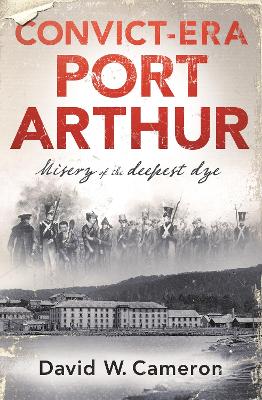Convict-era Port Arthur: Misery of the deepest dye by David W. Cameron ISBN:9780143795100