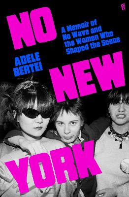No New York: A Memoir of No Wave and the Women Who Shaped the Scene by Adele Bertei ISBN:9780571386154