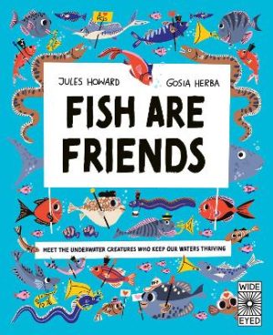 Fish Are Friends: Meet the underwater creatures who keep our planet thriving by Jules Howard ISBN:9780711296923