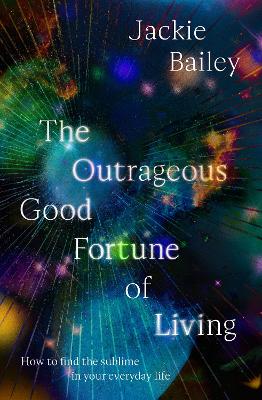 The Outrageous Good Fortune of Living: A guide to replacing religion with meaning and grace