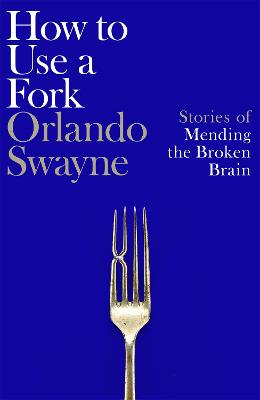 How to Use a Fork: Stories of Mending the Broken Brain by Orlando Swayne ISBN:9781035064359