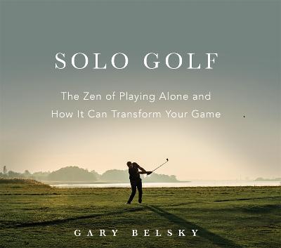 Solo Golf: The Zen of Playing Alone and How It Can Transform Your Game by Gary Belsky ISBN:9781523529421