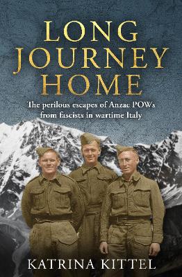 Long Journey Home: The perilous escapes of Anzac POWs from fascists in wartime Italy by Katrina Kittel ISBN:9781761472701