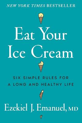 Eat Your Ice Cream: Six Simple Rules for a Long and Healthy Life by Dr Ezekiel J. Emanuel ISBN:9781785046964