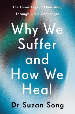 Why We Suffer and How We Heal: The Three Keys to Flourishing Through Life's Challenges by Dr Suzan Song ISBN:9781846047619