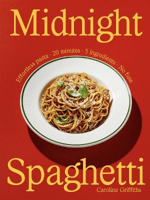 Midnight Spaghetti: Effortless Pasta. 20 minutes. 5 ingredients. No fuss. by Caroline Griffiths ISBN:9781923503144