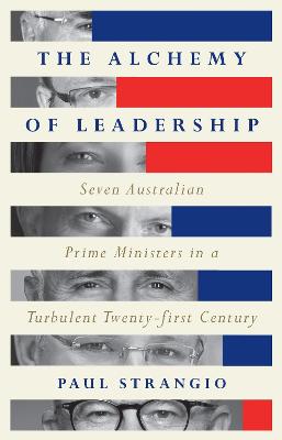 The Alchemy of Leadership: Seven Australian Prime Ministers in a Turbulent Twenty-First Century by Paul Strangio ISBN:9780522881790