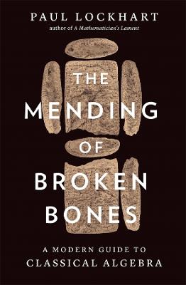 The Mending of Broken Bones: A Modern Guide to Classical Algebra by Paul Lockhart ISBN:9780674296329