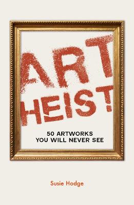 Art Heist: 50 Artworks You Will Never See by Susie Hodge ISBN:9780711287945