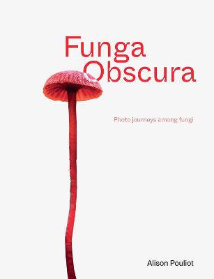 Funga Obscura: Photo journeys among fungi by Alison Pouliot ISBN:9781761170126