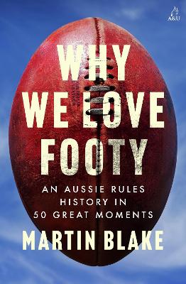 Why We Love Footy: An Aussie Rules history in 50 great moments by Martin Blake ISBN:9781761472930