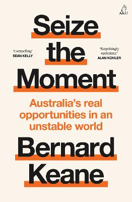 Seize the Moment: Australia's real opportunities in an unstable world by Bernard Keane ISBN:9781761473968