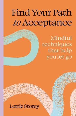 Find Your Path to Acceptance: Mindful techniques that help you let go by Lottie Storey ISBN:9781805701132