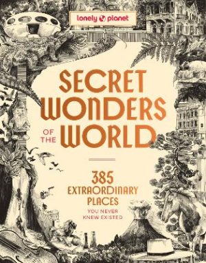 Lonely Planet Secret Wonders of the World: 385 Extraordinary Places You Never Knew Existed by Lonely Planet ISBN:9781806532926
