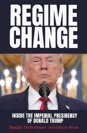 Regime Change: Inside the Imperial Presidency of Donald Trump by Maggie Haberman and Jonathan Swan